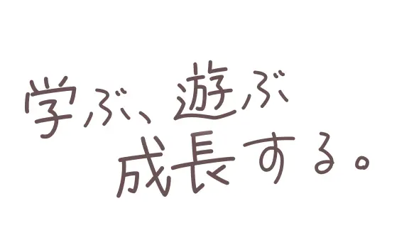 学ぶ、遊ぶ、成長する。